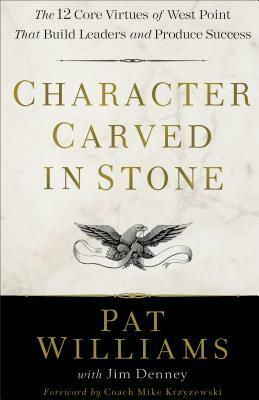Character Carved in Stone: The 12 Core Virtues of West Point That Build Leaders and Produce Success by Jim Denney, Pat Williams, Mike Krzyzewski