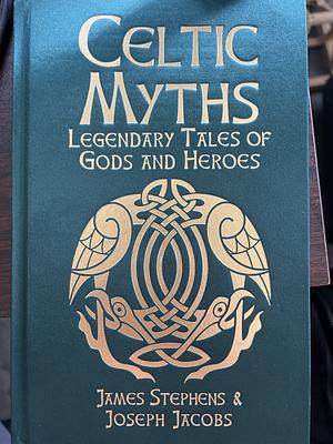 Celtic Myths: Legendary Tales of Gods and Heroes by JOSEPH. STEPHENS JACOBS (JAMES.), James Stephens