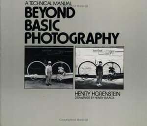 Beyond Basic Photography: A Technical Manual by Henry Horenstein