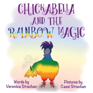 Chickabella and the Rainbow Magic: The Adventures of Chickabella Book 1 by Veronica Strachan