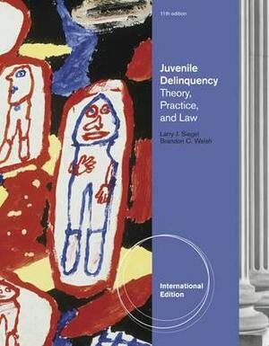Juvenile Delinquency: Theory, Practice, and Law. Brandon C. Welsh, Larry Siegel by Brandon Welsh
