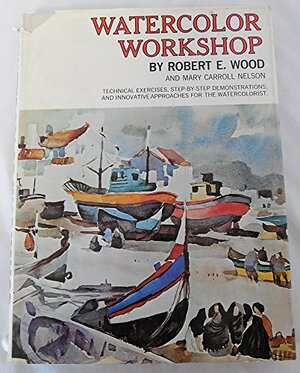 Watercolor Workshop by Robert E. Wood, Mary Carroll Nelson