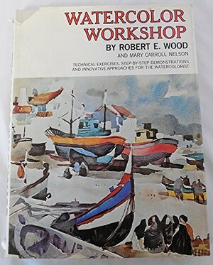 Watercolor Workshop by Mary Carroll Nelson, Robert E. Wood