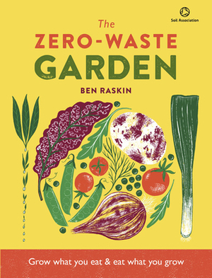 Zero Waste Gardening: Maximize Space and Taste with Minimal Waste by Ben Raskin