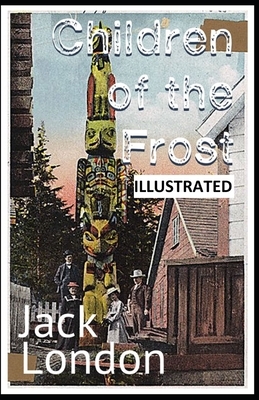 Children of the Frost ILLUSTRATED by Jack London