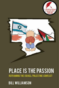 Place is the Passion: Reframing the Israel/Palestine Conflict by Bill Williamson