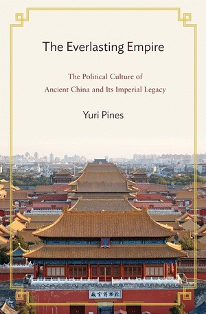 The Everlasting Empire: The Political Culture of Ancient China and Its Imperial Legacy by Yuri Pines