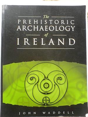 The Prehistoric Archaeology of Ireland by John Waddell