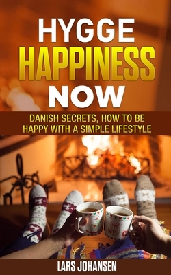 Hygge: Happiness Now - Danish Secrets, How to Be Happy with a Simple Lifestyle by Lars Johansen