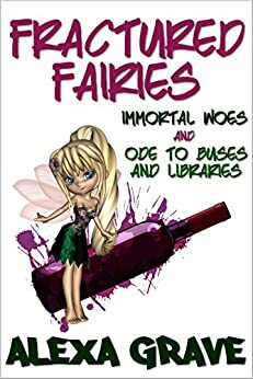 Fractured Fairies: Immortal Woes & Ode to Buses and Libraries (Fractured Fairies, #1) by Alexa Grave