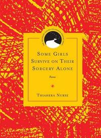 Some Girls Survive on Their Sorcery Alone: Poems by Thiahera Nurse