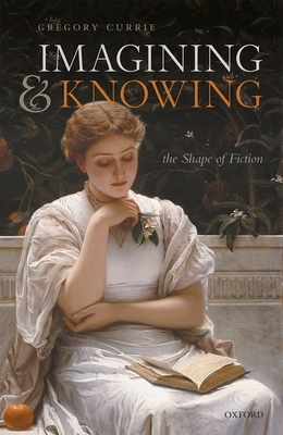 Imagining and Knowing: The Shape of Fiction by Gregory Currie