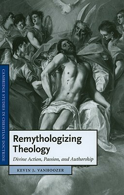 Remythologizing Theology: Divine Action, Passion, and Authorship by Kevin J. Vanhoozer