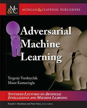 Adversarial Machine Learning by Yevgeniy Vorobeychik, Murat Kantarcioglu