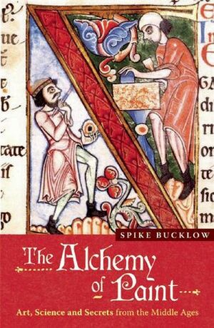The Alchemy of Paint: Art, Science and Secrets from the Middle Ages by Spike Bucklow
