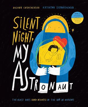 Silent Night, My Astronaut: The First Days (and Nights) of the War in Ukraine by Oksana Lushchevska