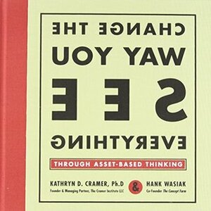 Change the Way You See Everything through Asset-Based Thinking by Hank Wasiak, Kathryn D. Cramer