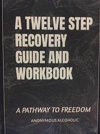 A Twelve Step Guide and Workbook: A Pathway to Freedom by Anonymous Alcoholic