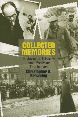 Collected Memories: Holocaust History and Postwar Testimony by Christopher R. Browning