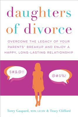 Daughters of Divorce: Overcome the Legacy of Your Parents' Breakup and Enjoy a Happy, Long-Lasting Relationship by Terry Gaspard, Tracy Clifford