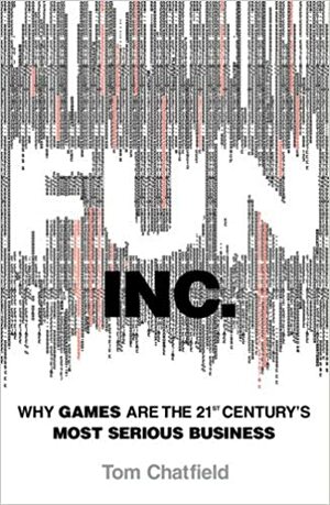 Fun Inc.: Why games are the 21st Century's most serious business by Tom Chatfield