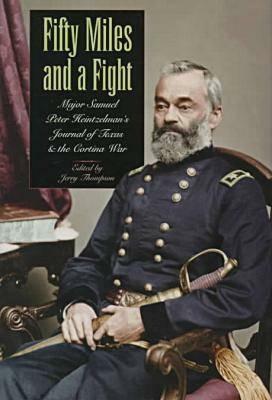 Fifty Miles and a Fight: Major Samuel Peter Heintzelman's Journal of Texas and the Cortina War by Jerry Thompson