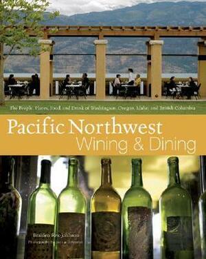 Pacific Northwest Wining and Dining: The People, Places, Food, and Drink of Washington, Oregon, Idaho, and British Columbia by Braiden Rex-Johnson