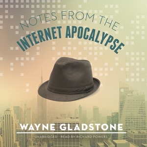 Notes from the Internet Apocalypse by Wayne Gladstone