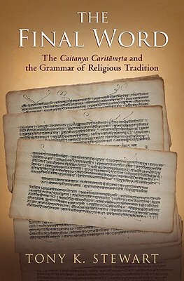 Final Word: The Caitanya Caritamrta and the Grammar of Religious Tradition by Tony K. Stewart