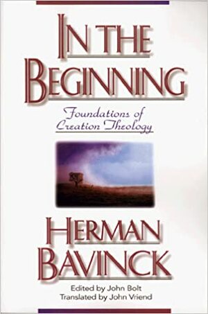 In the Beginning: Foundations of Creation Theology by John Bolt, Herman Bavinck