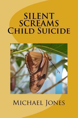 SILENT SCREAMS Child Suicide by Michael Jones