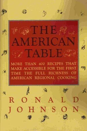 The American Table: More Than 400 Recipes That Make Accessible for the First Time the Full Richness of American Regional Cooking by Ronald Johnson, James McGarrell