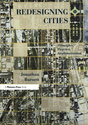 Redesigning Cities: Principles, Practice, Implementation by Jonathan Barnett