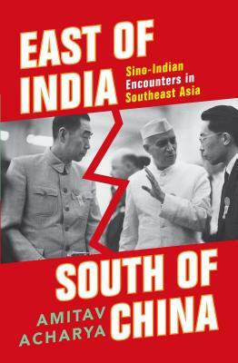East of India, South of China: Sino-Indian Encounters in Southeast Asia by Amitav Acharya