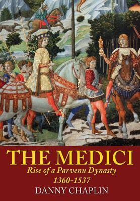 The Medici: Rise of a Parvenu Dynasty, 1360-1537 by Danny Chaplin