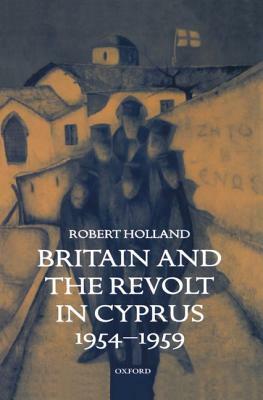 Britain and the Revolt in Cyprus by Robert Holland
