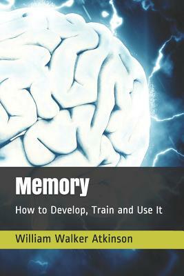 Memory: How to Develop, Train and Use It by William Walker Atkinson