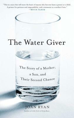 The Water Giver: The Story of a Mother, a Son, and Their Second Chance by Joan Ryan
