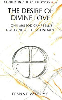 The Desire of Divine Love: John McLeod Campbell's Doctrine of the Atonement by Leanne Van Dyk