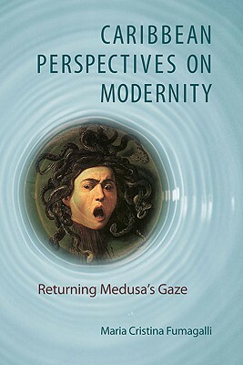 Caribbean Perspectives on Modernity: Returning Medusa's Gaze by Maria Cristina Fumagalli