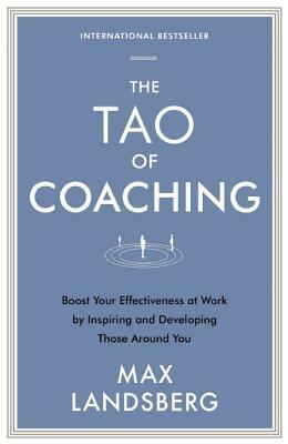 The Tao of Coaching: Boost Your Effectiveness at Work by Inspiring and Developing Those Around You by Max Landsberg