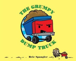 The Grumpy Dump Truck by Brie Spangler