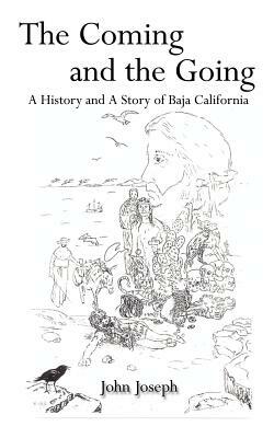 The Coming and the Going: A History and a Story of Baja California by John Joseph