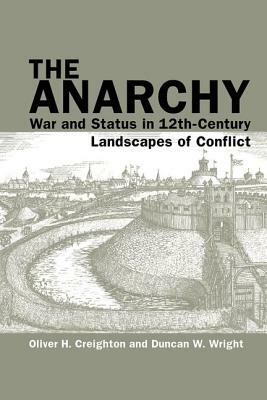 The Anarchy: War and Status in 12th-Century Landscapes of Conflict by Oliver Creighton, Duncan Wright