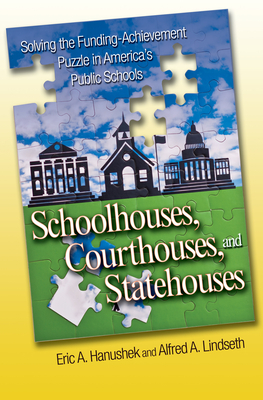 Schoolhouses, Courthouses, and Statehouses: Solving the Funding-Achievement Puzzle in America's Public Ssolving the Funding-Achievement Puzzle in Amer by Alfred A. Lindseth, Eric A. Hanushek