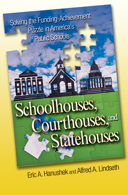 Schoolhouses, Courthouses, and Statehouses: Solving the Funding-Achievement Puzzle in America's Public Ssolving the Funding-Achievement Puzzle in Amer by Eric A. Hanushek, Alfred A. Lindseth