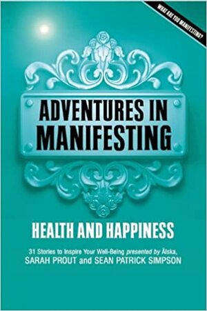 Adventures In Manifesting: Health And Happiness by Sarah Prout, Sean Patrick Simpson