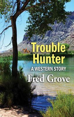 Trouble Hunter: A Western Story by Fred Grove