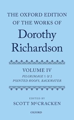 The Oxford Edition of the Works of Dorothy Richardson, Volume IV: Pilgrimage 1 & 2: Pointed Roofs and Backwater by Dorothy M. Richardson