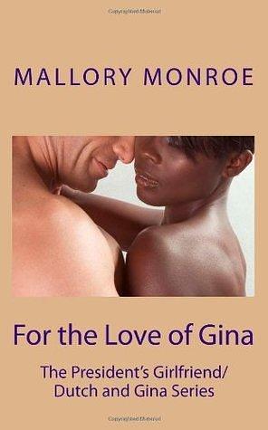 For the Love of Gina: The President's Girlfriend/Dutch and Gina Series by Mallory Monroe, Mallory Monroe